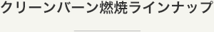 クリーンバーン燃焼ラインナップ