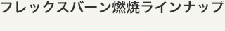 フレックスバーン燃焼ラインナップ