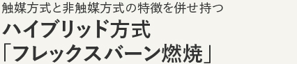 ハイブリッド方式「フレックスバーン燃焼」