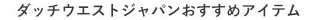 ダッチウエストジャパンおすすめアイテム