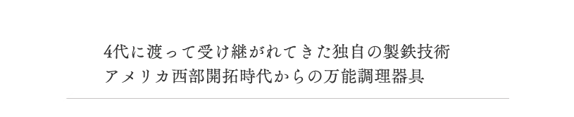 4代に渡って受け継がれてきた独自の製鉄技術 アメリカ西部開拓時代からの万能調理器具