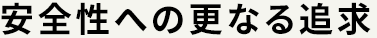 安全性への更なる追求