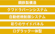 鋼鉄製構造／クワドラバーンシステム／自動燃焼制御システム／彩りのサイドパネル／ログラック一体型