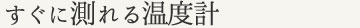 すぐに測れる温度計